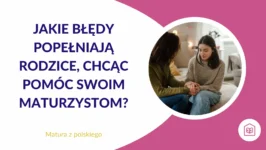 Jakie błędy popełniają rodzice, chcąc pomóc swoim maturzystom?