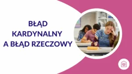 Błąd kardynalny a błąd rzeczowy – informacje dla rodziców maturzystów